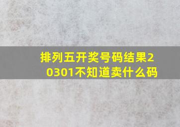 排列五开奖号码结果20301不知道卖什么码