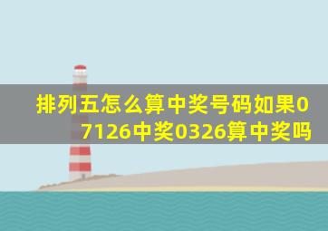 排列五怎么算中奖号码如果07126中奖0326算中奖吗