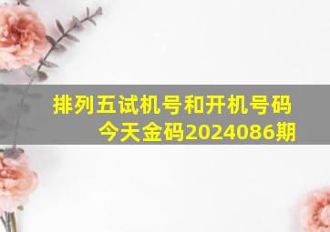 排列五试机号和开机号码今天金码2024086期