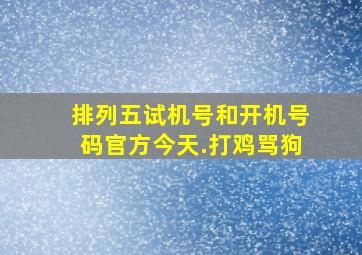 排列五试机号和开机号码官方今天.打鸡骂狗