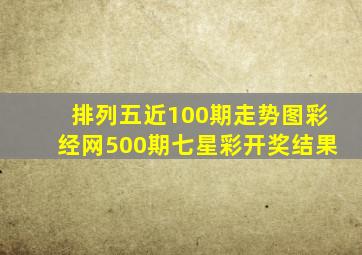 排列五近100期走势图彩经网500期七星彩开奖结果