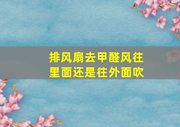 排风扇去甲醛风往里面还是往外面吹