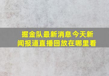 掘金队最新消息今天新闻报道直播回放在哪里看