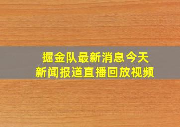 掘金队最新消息今天新闻报道直播回放视频