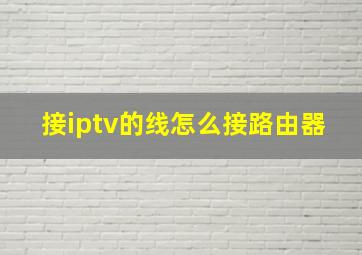 接iptv的线怎么接路由器