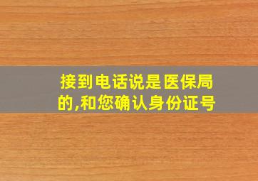 接到电话说是医保局的,和您确认身份证号