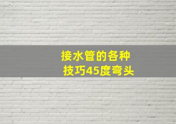 接水管的各种技巧45度弯头