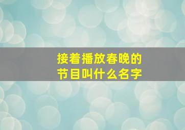 接着播放春晚的节目叫什么名字