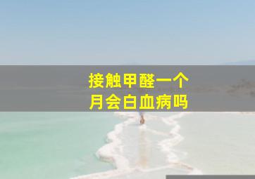 接触甲醛一个月会白血病吗