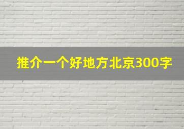 推介一个好地方北京300字