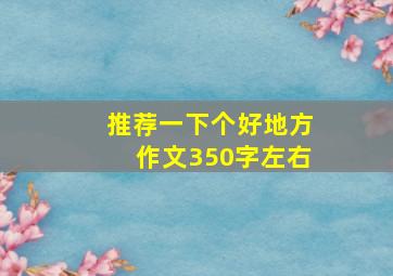 推荐一下个好地方作文350字左右