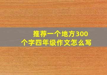 推荐一个地方300个字四年级作文怎么写