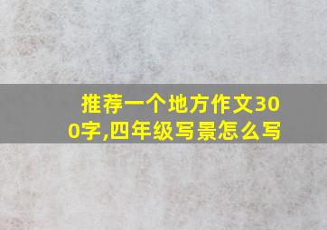 推荐一个地方作文300字,四年级写景怎么写