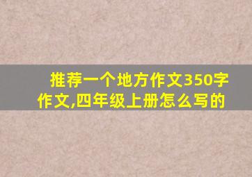 推荐一个地方作文350字作文,四年级上册怎么写的