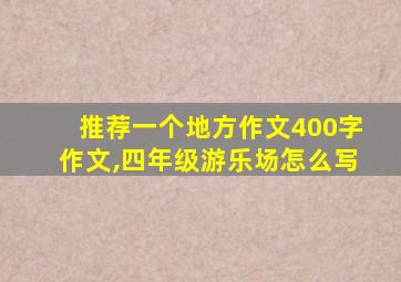 推荐一个地方作文400字作文,四年级游乐场怎么写