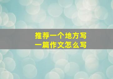 推荐一个地方写一篇作文怎么写