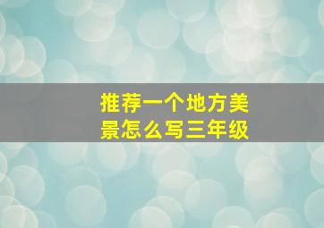 推荐一个地方美景怎么写三年级