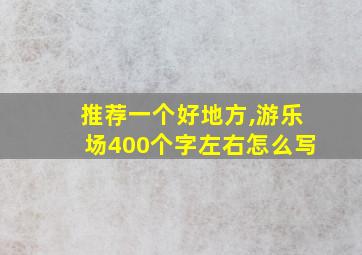 推荐一个好地方,游乐场400个字左右怎么写