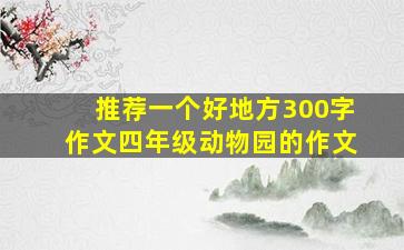 推荐一个好地方300字作文四年级动物园的作文