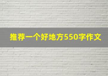 推荐一个好地方550字作文