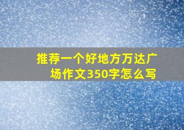 推荐一个好地方万达广场作文350字怎么写