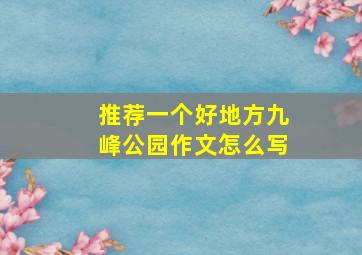 推荐一个好地方九峰公园作文怎么写