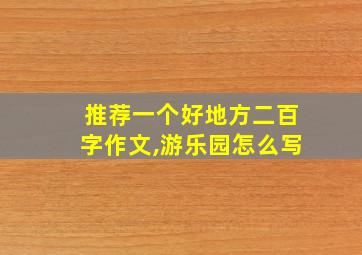 推荐一个好地方二百字作文,游乐园怎么写