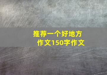 推荐一个好地方作文150字作文