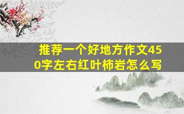 推荐一个好地方作文450字左右红叶柿岩怎么写