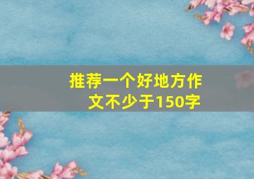 推荐一个好地方作文不少于150字