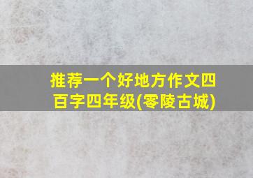 推荐一个好地方作文四百字四年级(零陵古城)