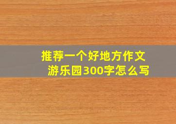 推荐一个好地方作文游乐园300字怎么写