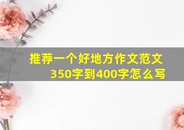 推荐一个好地方作文范文350字到400字怎么写