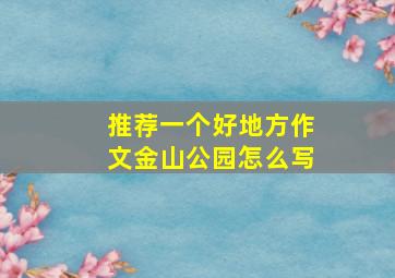 推荐一个好地方作文金山公园怎么写