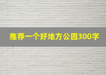 推荐一个好地方公园300字