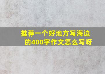 推荐一个好地方写海边的400字作文怎么写呀