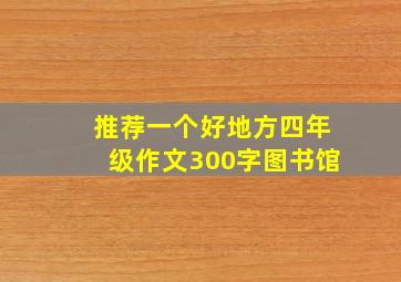 推荐一个好地方四年级作文300字图书馆