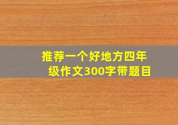 推荐一个好地方四年级作文300字带题目