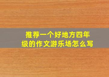 推荐一个好地方四年级的作文游乐场怎么写