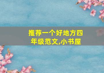 推荐一个好地方四年级范文,小书屋