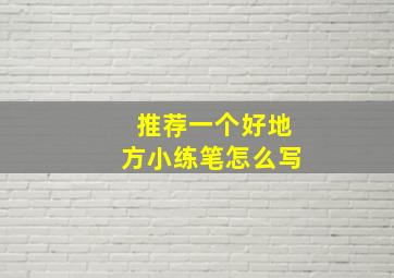 推荐一个好地方小练笔怎么写