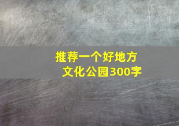 推荐一个好地方文化公园300字