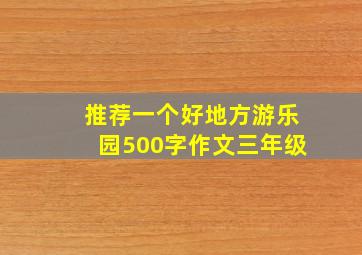 推荐一个好地方游乐园500字作文三年级