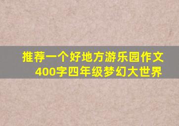 推荐一个好地方游乐园作文400字四年级梦幻大世界