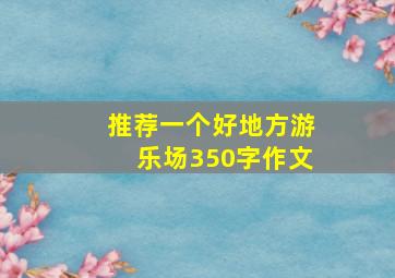 推荐一个好地方游乐场350字作文