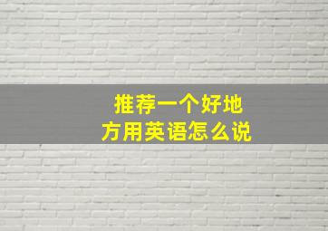 推荐一个好地方用英语怎么说