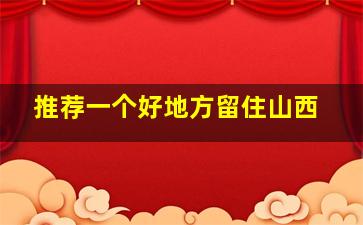 推荐一个好地方留住山西