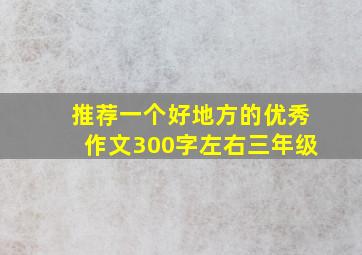 推荐一个好地方的优秀作文300字左右三年级