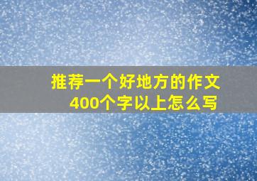 推荐一个好地方的作文400个字以上怎么写