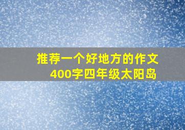 推荐一个好地方的作文400字四年级太阳岛